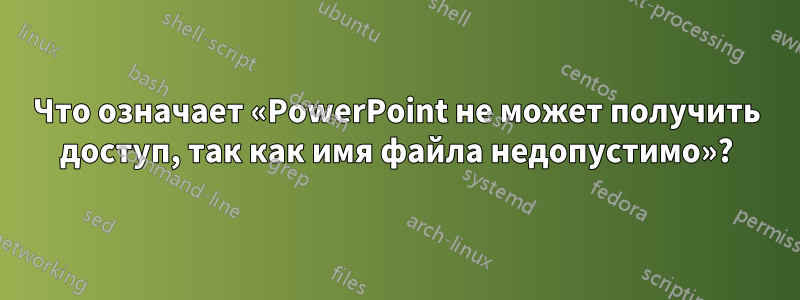 Что означает «PowerPoint не может получить доступ, так как имя файла недопустимо»?