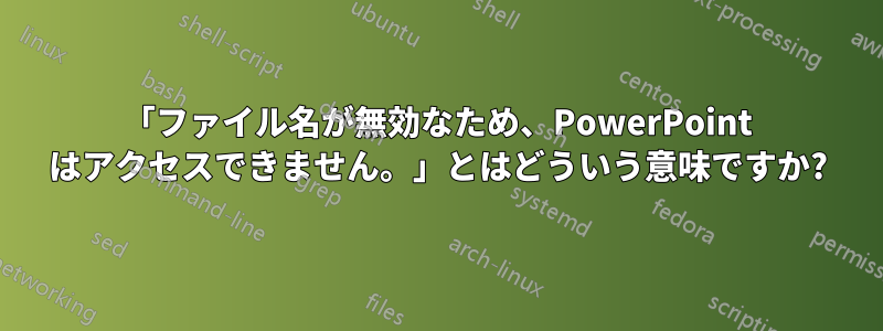 「ファイル名が無効なため、PowerPoint はアクセスできません。」とはどういう意味ですか?