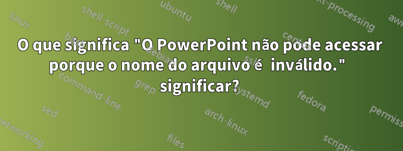 O que significa "O PowerPoint não pode acessar porque o nome do arquivo é inválido." significar?