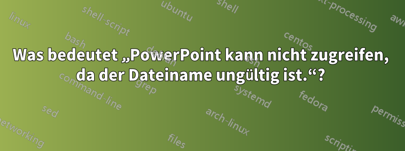 Was bedeutet „PowerPoint kann nicht zugreifen, da der Dateiname ungültig ist.“?