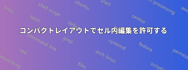 コンパクトレイアウトでセル内編集を許可する