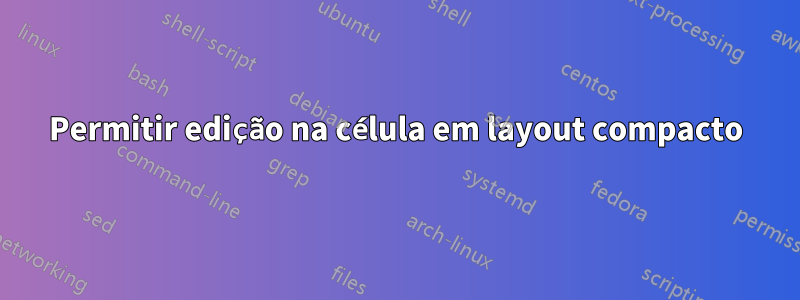 Permitir edição na célula em layout compacto