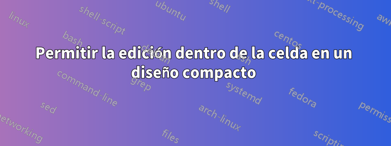 Permitir la edición dentro de la celda en un diseño compacto