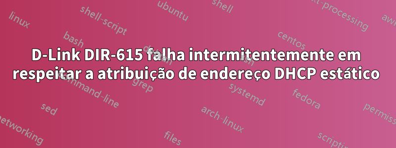 D-Link DIR-615 falha intermitentemente em respeitar a atribuição de endereço DHCP estático