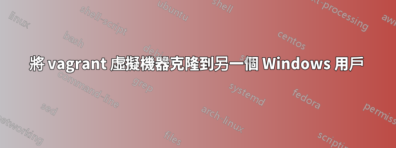 將 vagrant 虛擬機器克隆到另一個 Windows 用戶