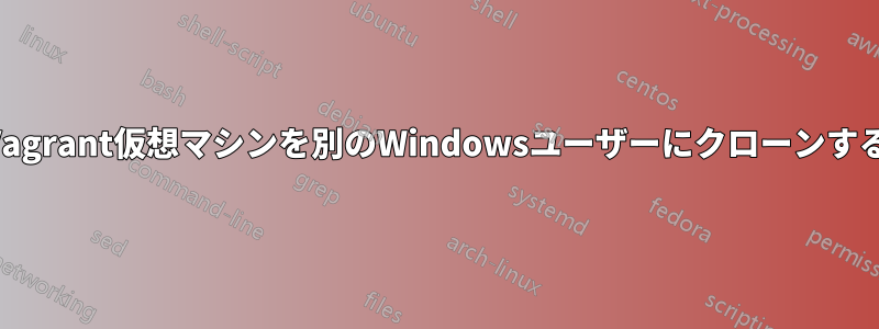 Vagrant仮想マシンを別のWindowsユーザーにクローンする