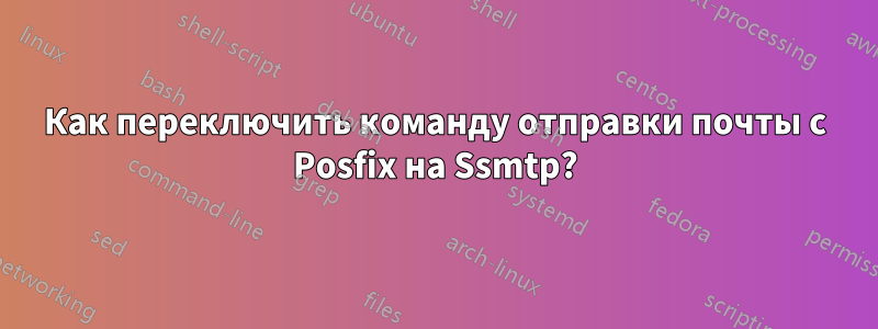 Как переключить команду отправки почты с Posfix на Ssmtp?