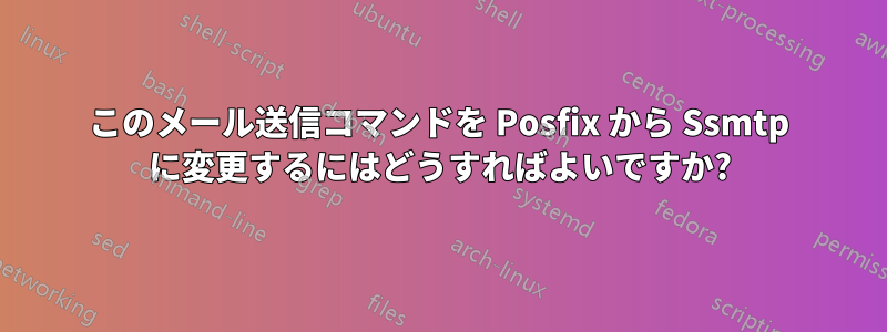 このメール送信コマンドを Posfix から Ssmtp に変更するにはどうすればよいですか?