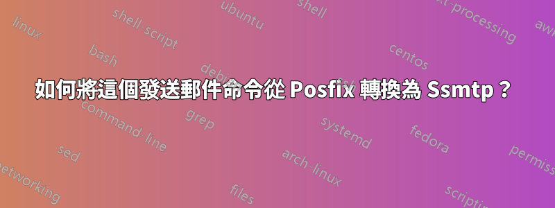 如何將這個發送郵件命令從 Posfix 轉換為 Ssmtp？