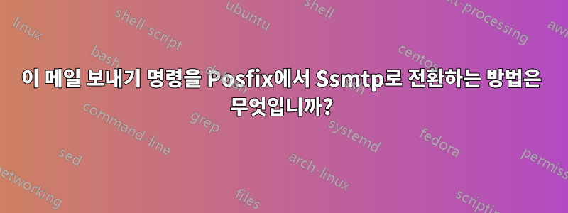 이 메일 보내기 명령을 Posfix에서 Ssmtp로 전환하는 방법은 무엇입니까?