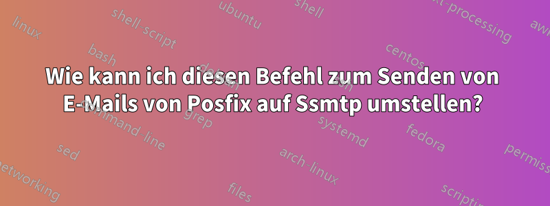 Wie kann ich diesen Befehl zum Senden von E-Mails von Posfix auf Ssmtp umstellen?