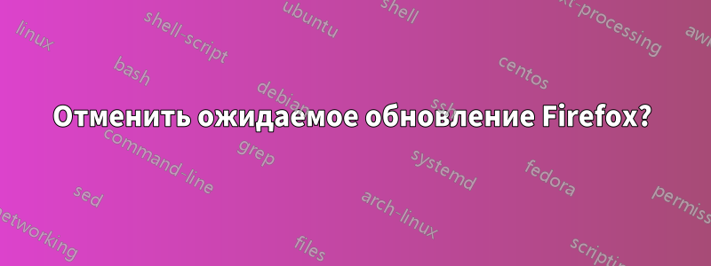 Отменить ожидаемое обновление Firefox?