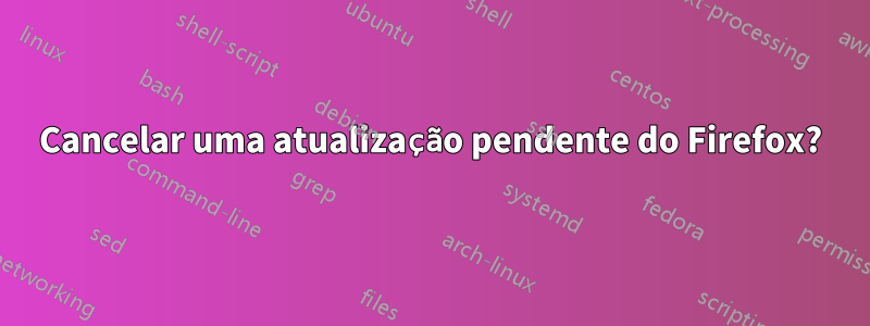 Cancelar uma atualização pendente do Firefox?