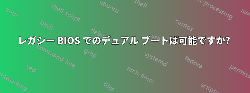 レガシー BIOS でのデュアル ブートは可能ですか?