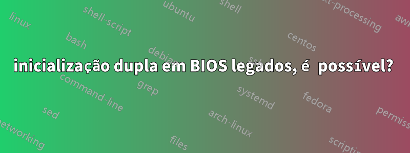 inicialização dupla em BIOS legados, é possível?