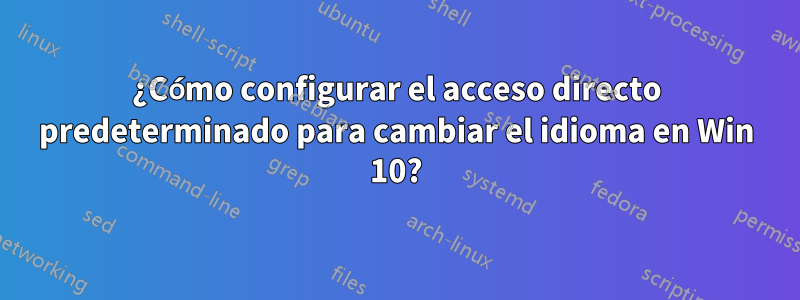 ¿Cómo configurar el acceso directo predeterminado para cambiar el idioma en Win 10?