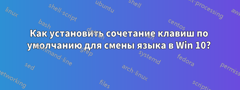 Как установить сочетание клавиш по умолчанию для смены языка в Win 10?