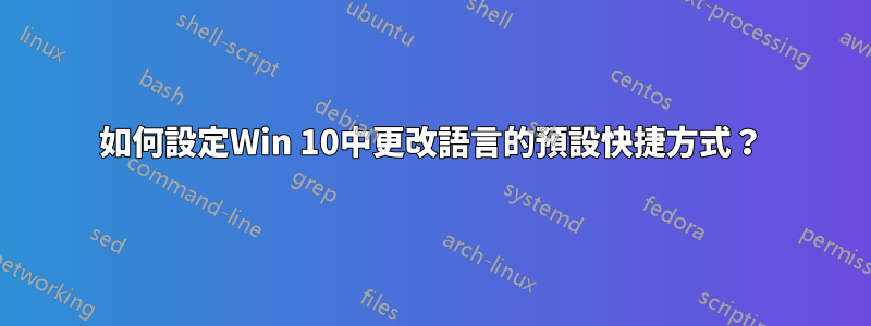 如何設定Win 10中更改語言的預設快捷方式？