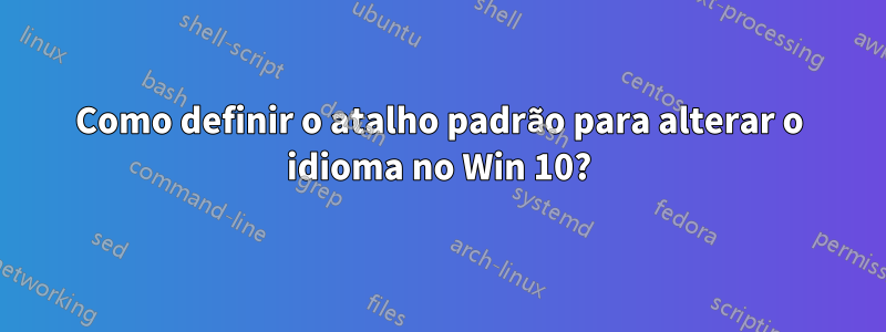 Como definir o atalho padrão para alterar o idioma no Win 10?