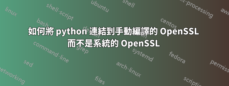 如何將 python 連結到手動編譯的 OpenSSL 而不是系統的 OpenSSL