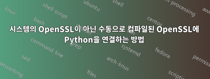 시스템의 OpenSSL이 아닌 수동으로 컴파일된 OpenSSL에 Python을 연결하는 방법