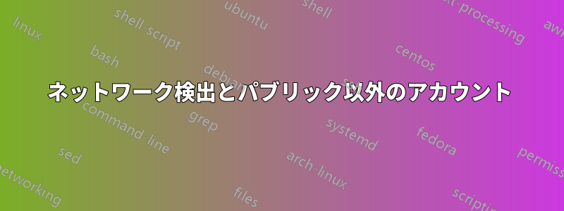 ネットワーク検出とパブリック以外のアカウント