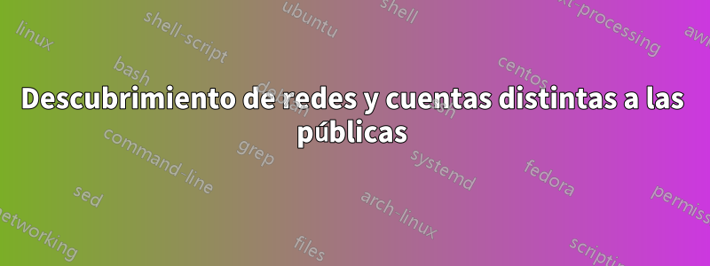 Descubrimiento de redes y cuentas distintas a las públicas