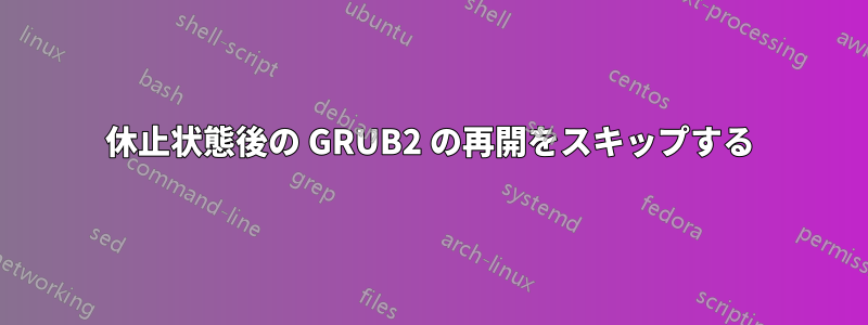 休止状態後の GRUB2 の再開をスキップする