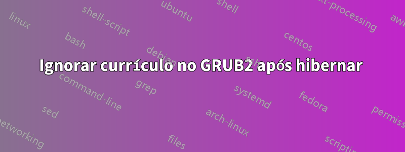 Ignorar currículo no GRUB2 após hibernar