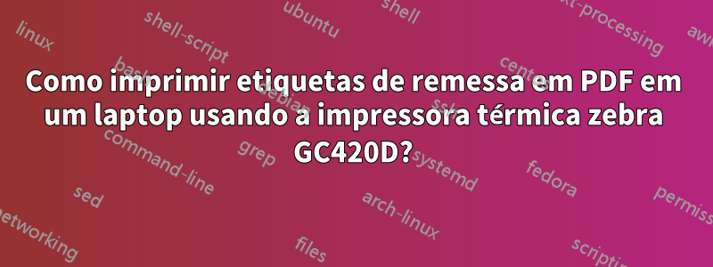 Como imprimir etiquetas de remessa em PDF em um laptop usando a impressora térmica zebra GC420D?