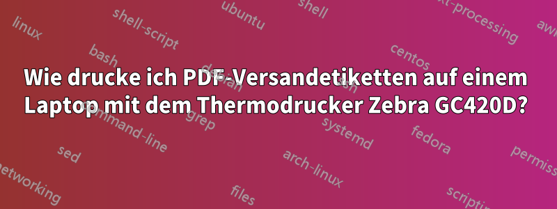 Wie drucke ich PDF-Versandetiketten auf einem Laptop mit dem Thermodrucker Zebra GC420D?