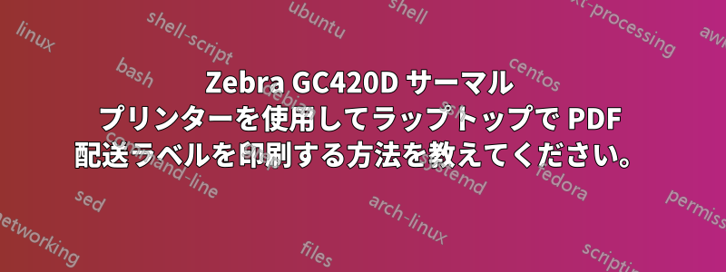 Zebra GC420D サーマル プリンターを使用してラップトップで PDF 配送ラベルを印刷する方法を教えてください。