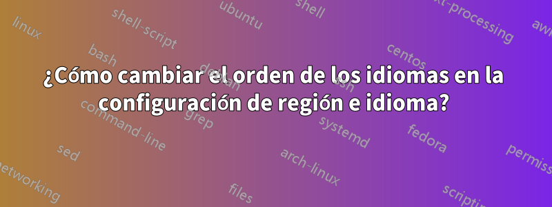 ¿Cómo cambiar el orden de los idiomas en la configuración de región e idioma?