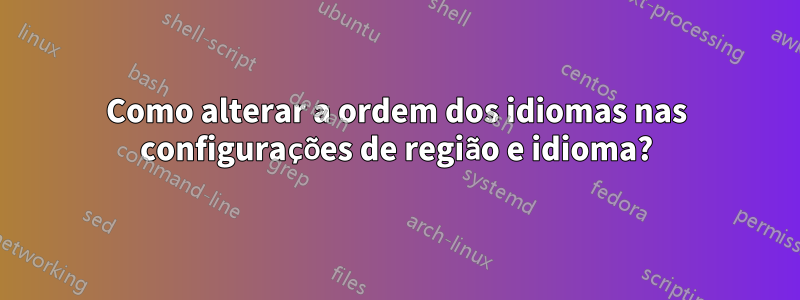 Como alterar a ordem dos idiomas nas configurações de região e idioma?