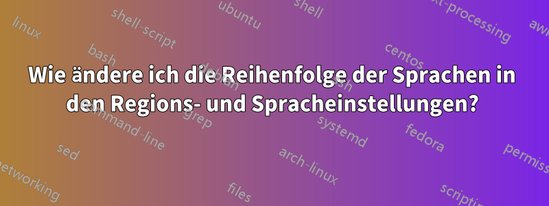 Wie ändere ich die Reihenfolge der Sprachen in den Regions- und Spracheinstellungen?