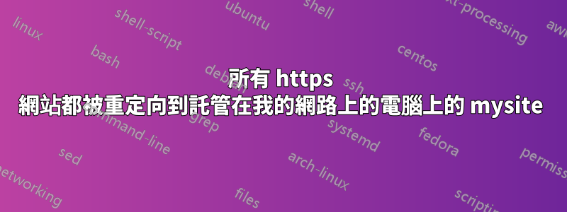 所有 https 網站都被重定向到託管在我的網路上的電腦上的 mysite