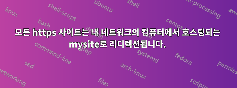 모든 https 사이트는 내 네트워크의 컴퓨터에서 호스팅되는 mysite로 리디렉션됩니다.