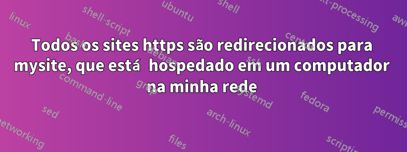 Todos os sites https são redirecionados para mysite, que está hospedado em um computador na minha rede