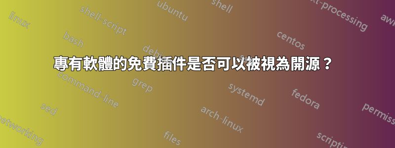 專有軟體的免費插件是否可以被視為開源？ 