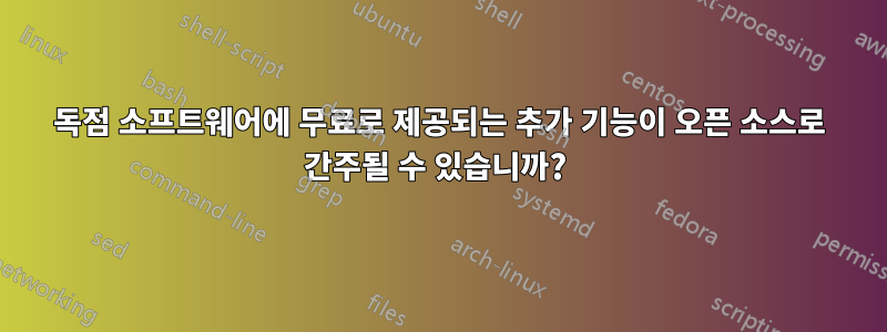 독점 소프트웨어에 무료로 제공되는 추가 기능이 오픈 소스로 간주될 수 있습니까? 