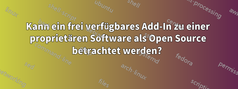 Kann ein frei verfügbares Add-In zu einer proprietären Software als Open Source betrachtet werden? 