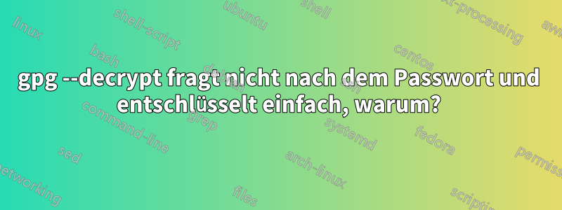 gpg --decrypt fragt nicht nach dem Passwort und entschlüsselt einfach, warum?