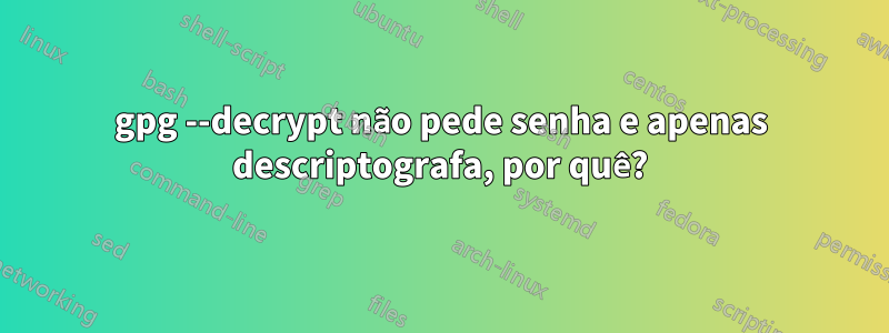 gpg --decrypt não pede senha e apenas descriptografa, por quê?