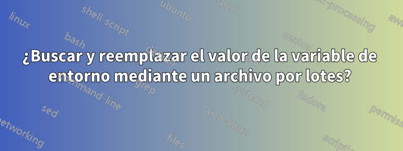 ¿Buscar y reemplazar el valor de la variable de entorno mediante un archivo por lotes?