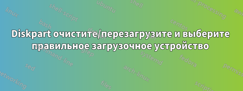 Diskpart очистите/перезагрузите и выберите правильное загрузочное устройство