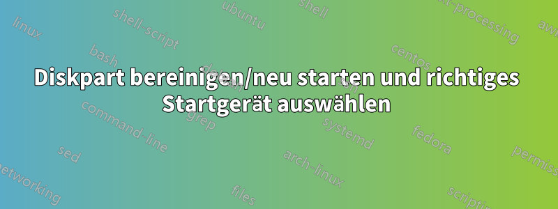 Diskpart bereinigen/neu starten und richtiges Startgerät auswählen