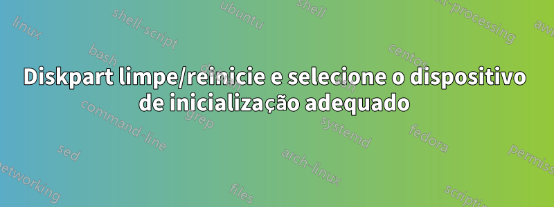 Diskpart limpe/reinicie e selecione o dispositivo de inicialização adequado