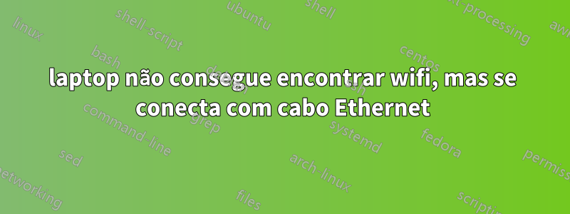 laptop não consegue encontrar wifi, mas se conecta com cabo Ethernet