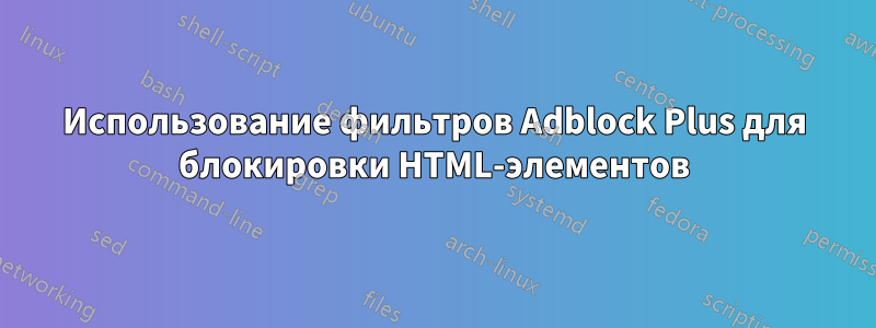 Использование фильтров Adblock Plus для блокировки HTML-элементов