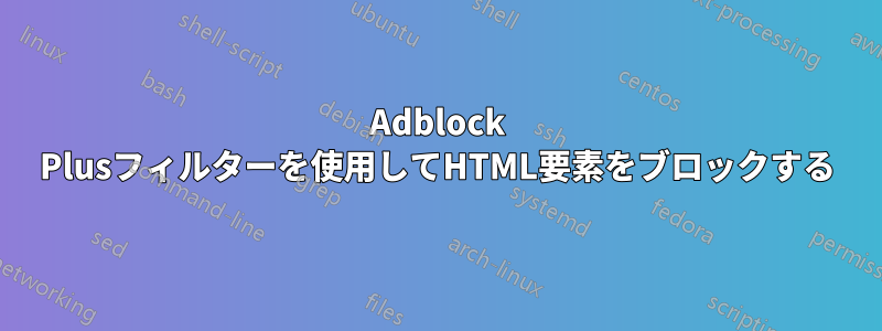 Adblock Plusフィルターを使用してHTML要素をブロックする